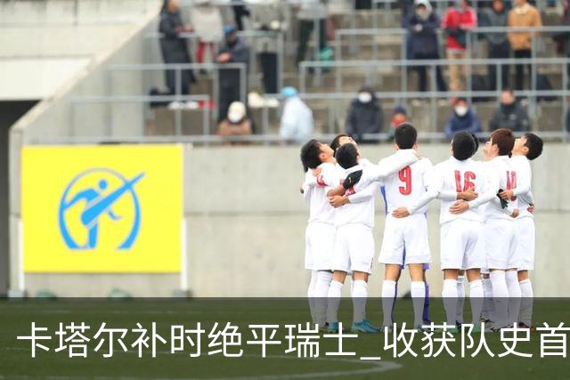 卡塔尔补时绝平瑞士 收获队史首个世界杯积分